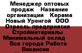 Менеджер оптовых продаж › Название организации ­ Керама-Новый Уренгой, ООО › Отрасль предприятия ­ Стройматериалы › Минимальный оклад ­ 1 - Все города Работа » Вакансии   . Московская обл.,Долгопрудный г.